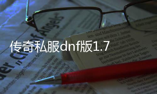 传奇私服dnf版1.76（DNF发布网与勇士传奇）