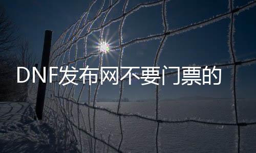 DNF发布网不要门票的私服