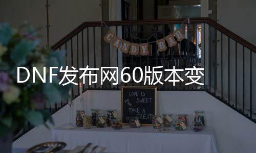 DNF发布网60版本变天（DNF发布网改6价格）