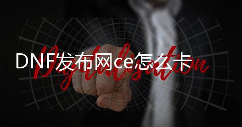 DNF发布网ce怎么卡图标（ce修改DNF发布网代码大全）