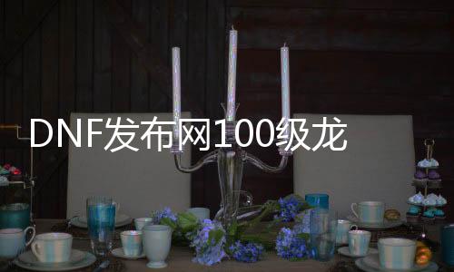 DNF发布网100级龙袍私服公益服（2021年DNF发布网龙袍）