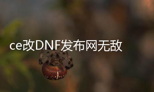 ce改DNF发布网无敌（ce修改器怎么过DNF发布网检测）