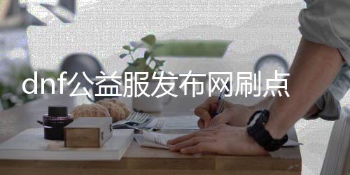 dnf公益服发布网刷点款（dnf公益服发布网点券刷取方法）