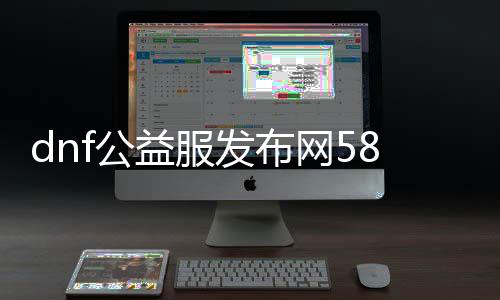 dnf公益服发布网58（寻找最新的dnf公益服发布网58）